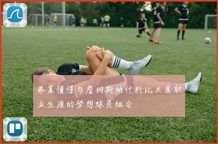 弗莱憧憬与詹姆斯纳什科比共度职业生涯的梦想球员组合